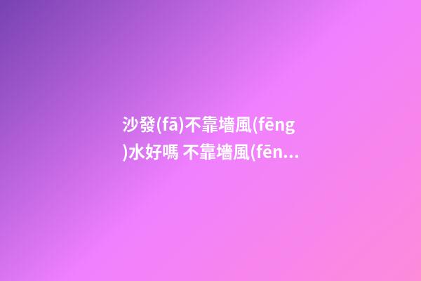 沙發(fā)不靠墻風(fēng)水好嗎 不靠墻風(fēng)水需要化解嗎